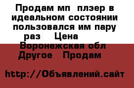 Продам мп3 плэер в идеальном состоянии пользовался им пару раз  › Цена ­ 800 - Воронежская обл. Другое » Продам   